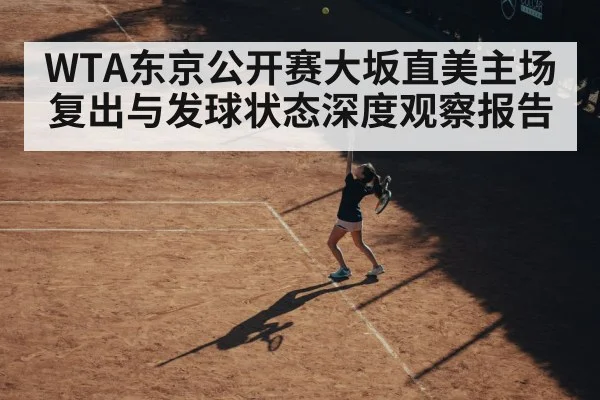 WTA东京公开赛大坂直美主场复出与发球状态深度观察报告