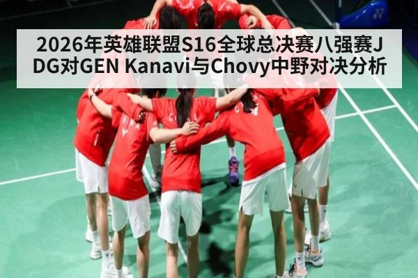 2026年英雄联盟S16全球总决赛八强赛JDG对GEN Kanavi与Chovy中野对决分析