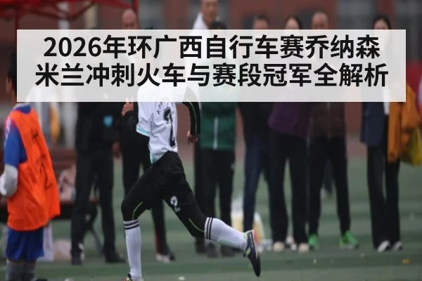 2026年环广西自行车赛乔纳森米兰冲刺火车与赛段冠军全解析