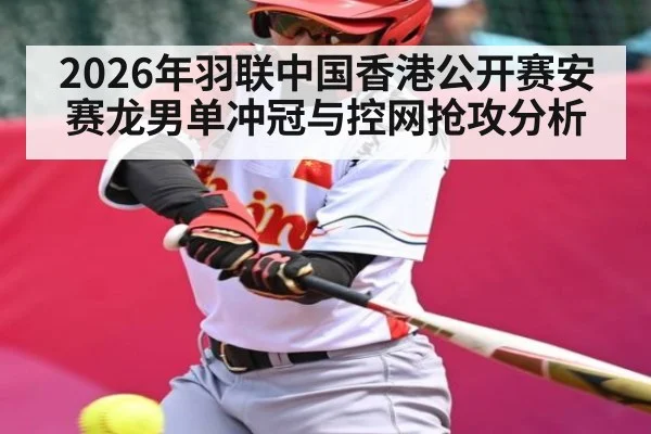 2026年羽联中国香港公开赛安赛龙男单冲冠与控网抢攻分析